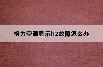 格力空调显示h2故障怎么办