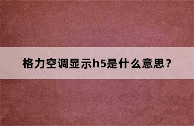 格力空调显示h5是什么意思？