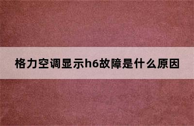 格力空调显示h6故障是什么原因