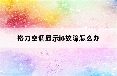 格力空调显示i6故障怎么办