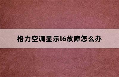 格力空调显示l6故障怎么办