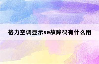 格力空调显示se故障码有什么用