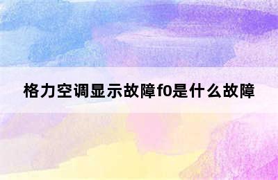 格力空调显示故障f0是什么故障