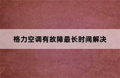 格力空调有故障最长时间解决