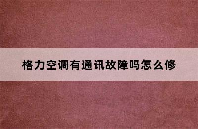 格力空调有通讯故障吗怎么修