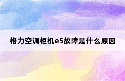 格力空调柜机e5故障是什么原因