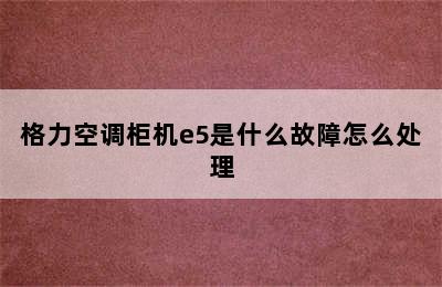 格力空调柜机e5是什么故障怎么处理