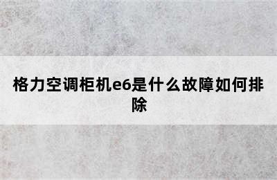 格力空调柜机e6是什么故障如何排除