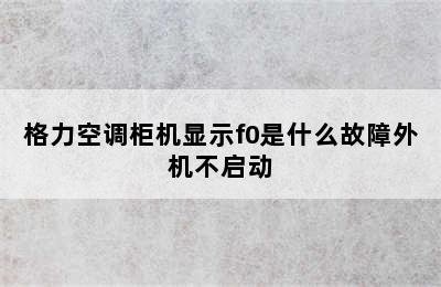 格力空调柜机显示f0是什么故障外机不启动