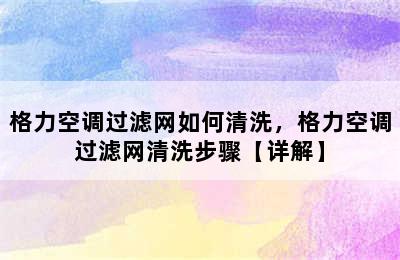 格力空调过滤网如何清洗，格力空调过滤网清洗步骤【详解】