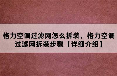 格力空调过滤网怎么拆装，格力空调过滤网拆装步骤【详细介绍】