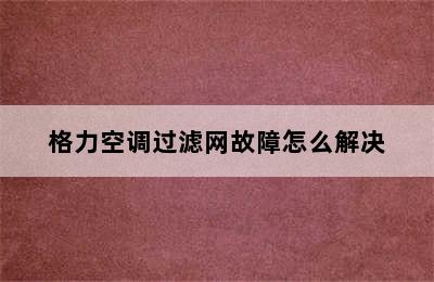 格力空调过滤网故障怎么解决