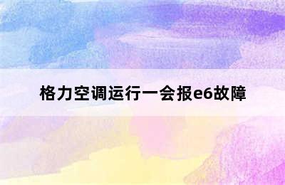 格力空调运行一会报e6故障