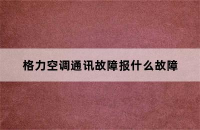 格力空调通讯故障报什么故障