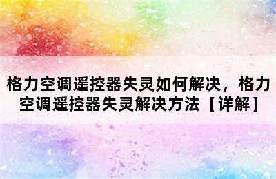 格力空调遥控器失灵如何解决，格力空调遥控器失灵解决方法【详解】