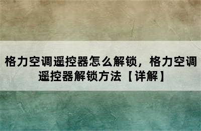 格力空调遥控器怎么解锁，格力空调遥控器解锁方法【详解】