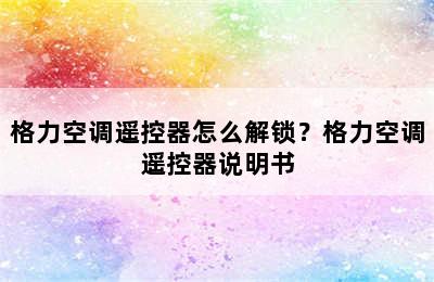 格力空调遥控器怎么解锁？格力空调遥控器说明书