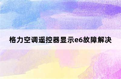 格力空调遥控器显示e6故障解决