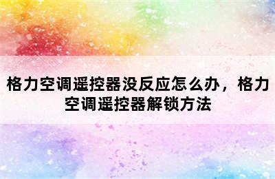 格力空调遥控器没反应怎么办，格力空调遥控器解锁方法