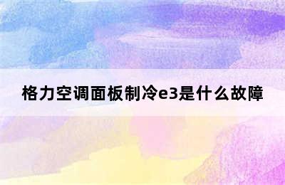 格力空调面板制冷e3是什么故障