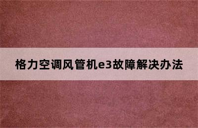 格力空调风管机e3故障解决办法