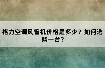 格力空调风管机价格是多少？如何选购一台？