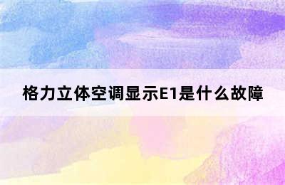 格力立体空调显示E1是什么故障