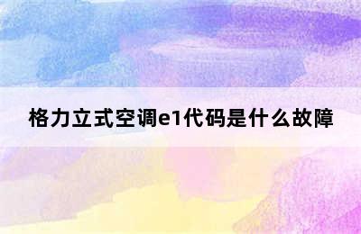 格力立式空调e1代码是什么故障