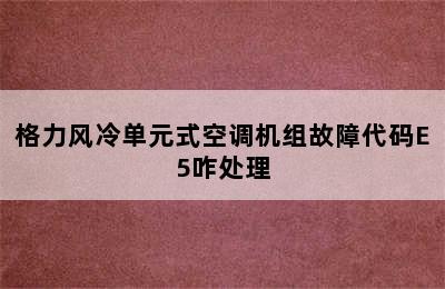 格力风冷单元式空调机组故障代码E5咋处理