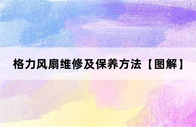 格力风扇维修及保养方法【图解】