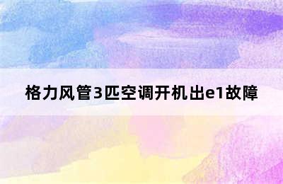 格力风管3匹空调开机出e1故障