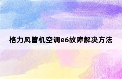 格力风管机空调e6故障解决方法