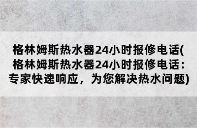 格林姆斯热水器24小时报修电话(格林姆斯热水器24小时报修电话：专家快速响应，为您解决热水问题)