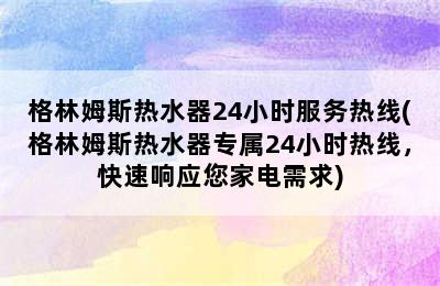 格林姆斯热水器24小时服务热线(格林姆斯热水器专属24小时热线，快速响应您家电需求)