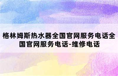 格林姆斯热水器全国官网服务电话全国官网服务电话-维修电话