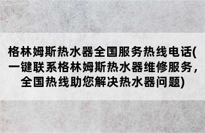 格林姆斯热水器全国服务热线电话(一键联系格林姆斯热水器维修服务，全国热线助您解决热水器问题)