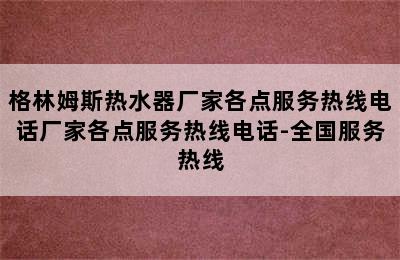 格林姆斯热水器厂家各点服务热线电话厂家各点服务热线电话-全国服务热线