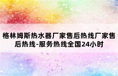 格林姆斯热水器厂家售后热线厂家售后热线-服务热线全国24小时