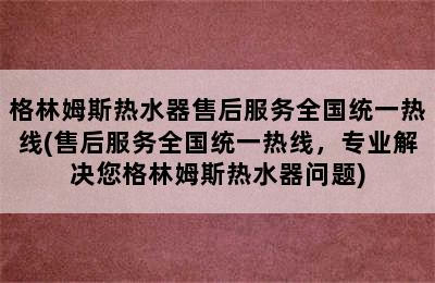 格林姆斯热水器售后服务全国统一热线(售后服务全国统一热线，专业解决您格林姆斯热水器问题)