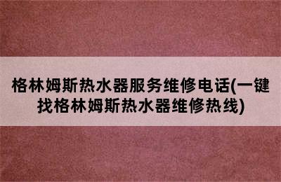 格林姆斯热水器服务维修电话(一键找格林姆斯热水器维修热线)