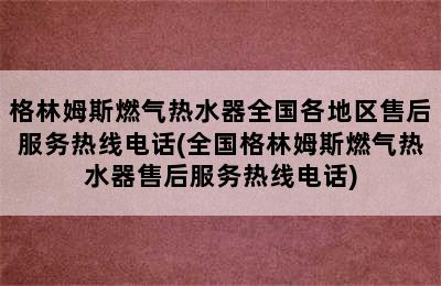 格林姆斯燃气热水器全国各地区售后服务热线电话(全国格林姆斯燃气热水器售后服务热线电话)