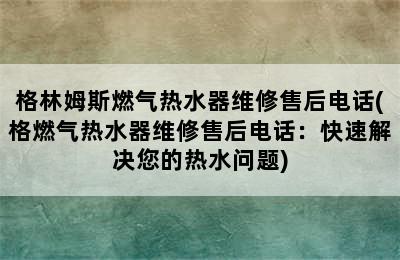 格林姆斯燃气热水器维修售后电话(格燃气热水器维修售后电话：快速解决您的热水问题)