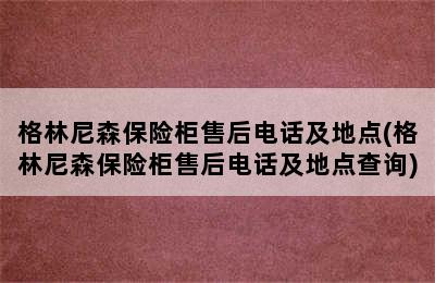 格林尼森保险柜售后电话及地点(格林尼森保险柜售后电话及地点查询)