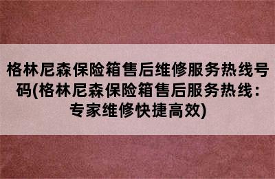 格林尼森保险箱售后维修服务热线号码(格林尼森保险箱售后服务热线：专家维修快捷高效)