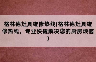 格林德灶具维修热线(格林德灶具维修热线，专业快捷解决您的厨房烦恼)