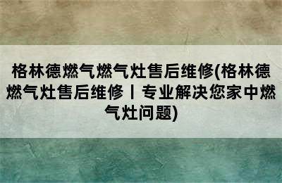 格林德燃气燃气灶售后维修(格林德燃气灶售后维修丨专业解决您家中燃气灶问题)