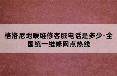 格洛尼地暖维修客服电话是多少-全国统一维修网点热线