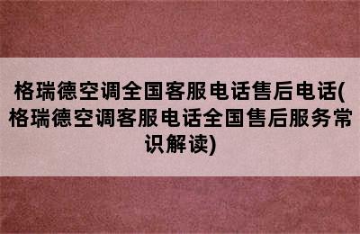 格瑞德空调全国客服电话售后电话(格瑞德空调客服电话全国售后服务常识解读)