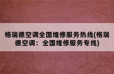 格瑞德空调全国维修服务热线(格瑞德空调：全国维修服务专线)