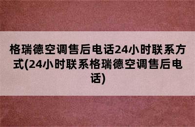 格瑞德空调售后电话24小时联系方式(24小时联系格瑞德空调售后电话)